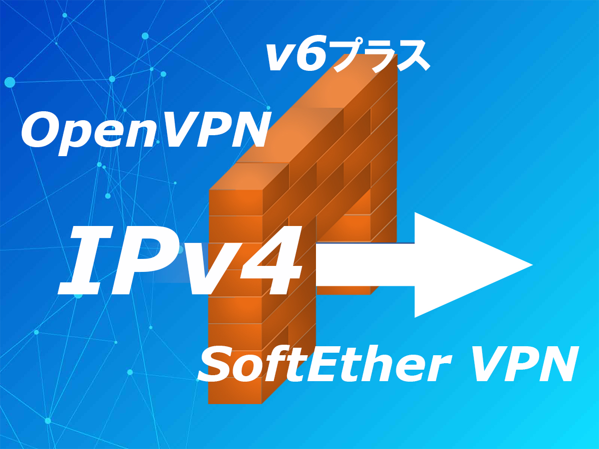 SoftEther VPNによるVPN環境構築(19) v6プラスでもOpenVPNならIPv4でVPN通信が可能